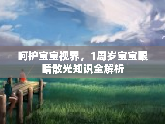 呵护宝宝视界，1周岁宝宝眼睛散光知识全解析