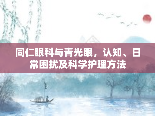 同仁眼科与青光眼，认知、日常困扰及科学护理方法