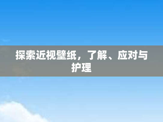 探索近视壁纸，了解、应对与护理
