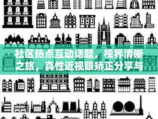 社区热点互动话题，视界清晰之旅，真性近视眼矫正分享与经验交流