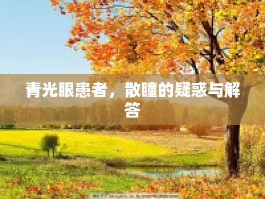 青光眼患者，散瞳的疑惑与解答第1张-巧哦健康视界