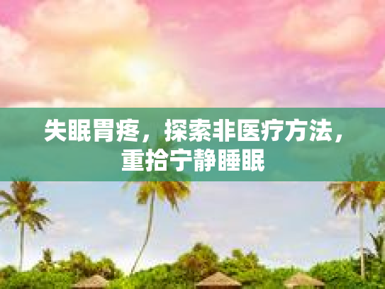 失眠胃疼，探索非医疗方法，重拾宁静睡眠