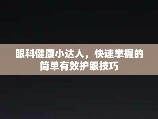 眼科健康小达人，快速掌握的简单有效护眼技巧