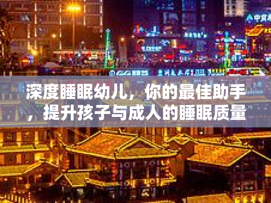 深度睡眠幼儿，你的最佳助手，提升孩子与成人的睡眠质量