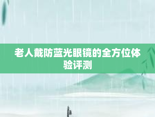 老人戴防蓝光眼镜的全方位体验评测