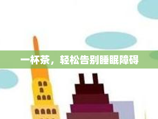 一杯茶，轻松告别睡眠障碍第1张-巧哦健康视界