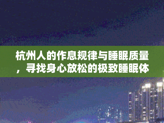 杭州人的作息规律与睡眠质量，寻找身心放松的极致睡眠体验