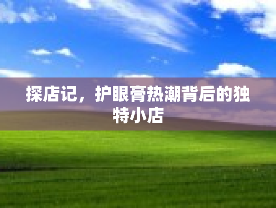探店记，护眼膏热潮背后的独特小店