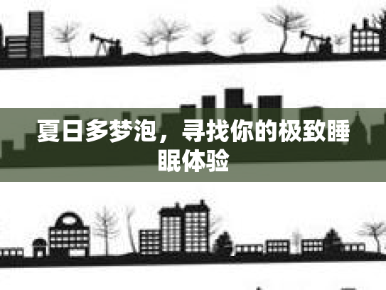 夏日多梦泡，寻找你的极致睡眠体验