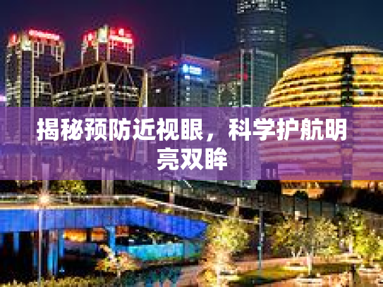 揭秘预防近视眼，科学护航明亮双眸