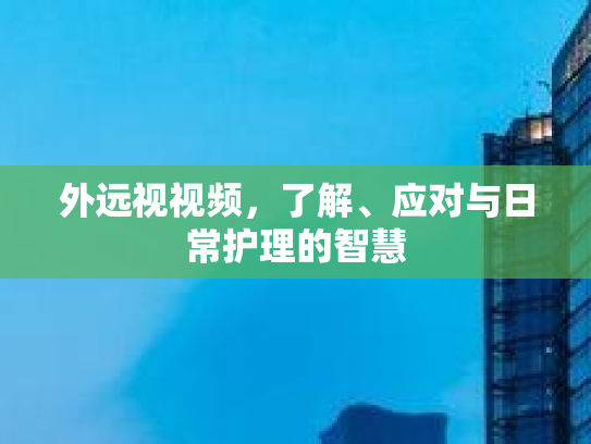 外远视视频，了解、应对与日常护理的智慧