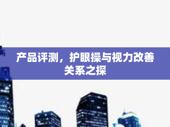 产品评测，护眼操与视力改善关系之探