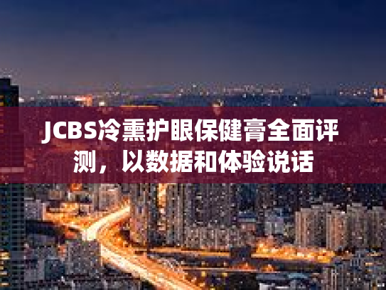 JCBS冷熏护眼保健膏全面评测，以数据和体验说话