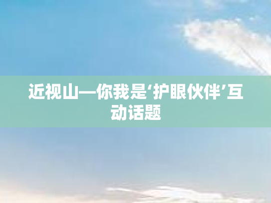 近视山—你我是‘护眼伙伴’互动话题