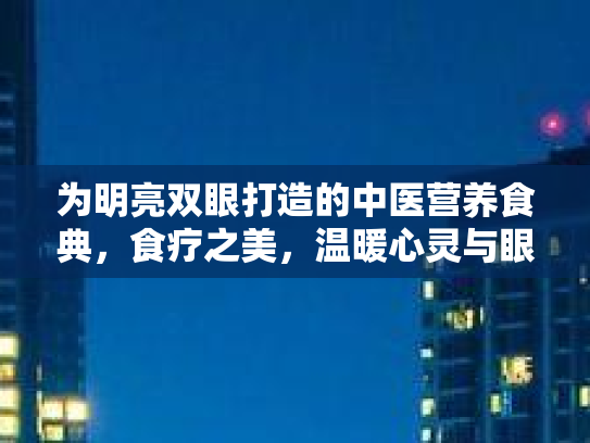 为明亮双眼打造的中医营养食典，食疗之美，温暖心灵与眼眸