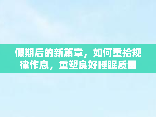 假期后的新篇章，如何重拾规律作息，重塑良好睡眠质量