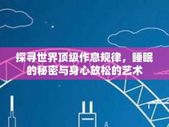 探寻世界顶级作息规律，睡眠的秘密与身心放松的艺术