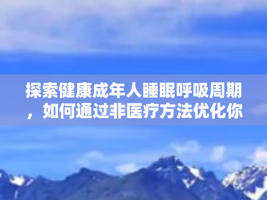 探索健康成年人睡眠呼吸周期，如何通过非医疗方法优化你的睡眠体验