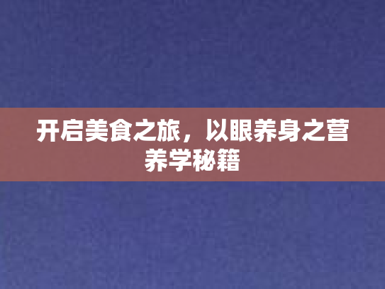 开启美食之旅，以眼养身之营养学秘籍