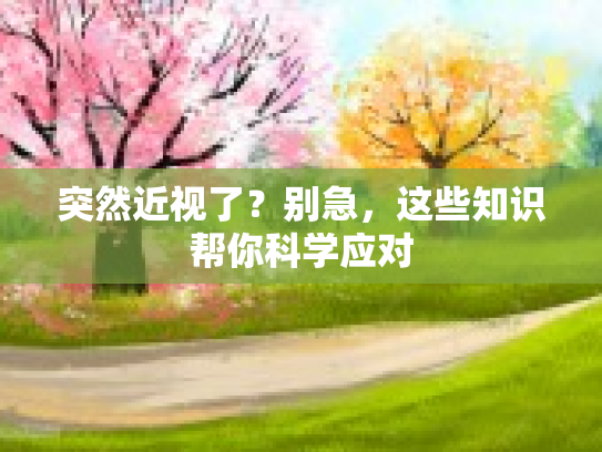 突然近视了？别急，这些知识帮你科学应对
