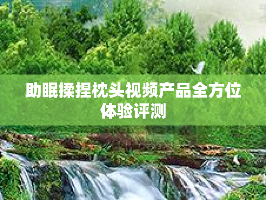 助眠揉捏枕头视频产品全方位体验评测