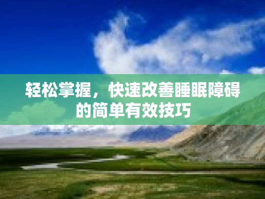 轻松掌握，快速改善睡眠障碍的简单有效技巧