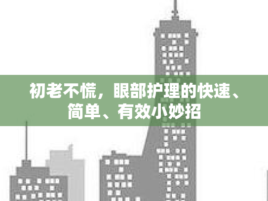 初老不慌，眼部护理的快速、简单、有效小妙招第1张-巧哦健康视界