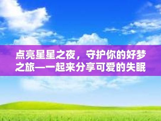 点亮星星之夜，守护你的好梦之旅—一起来分享可爱的失眠陪伴图片吧！