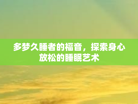 多梦久睡者的福音，探索身心放松的睡眠艺术