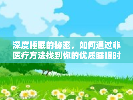 深度睡眠的秘密，如何通过非医疗方法找到你的优质睡眠时间