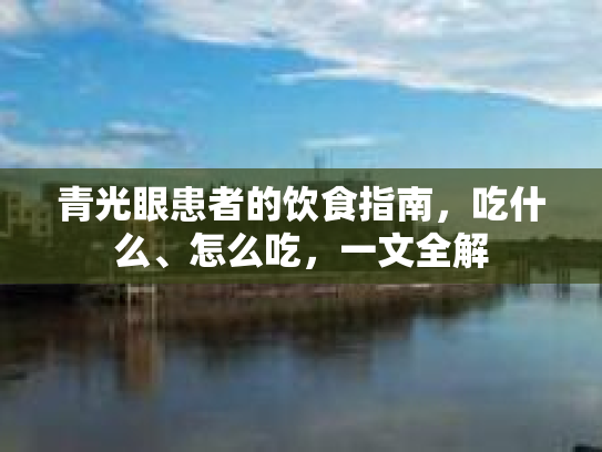 青光眼患者的饮食指南，吃什么、怎么吃，一文全解