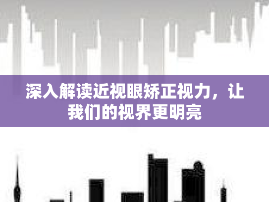 深入解读近视眼矫正视力，让我们的视界更明亮
