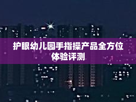 护眼幼儿园手指操产品全方位体验评测