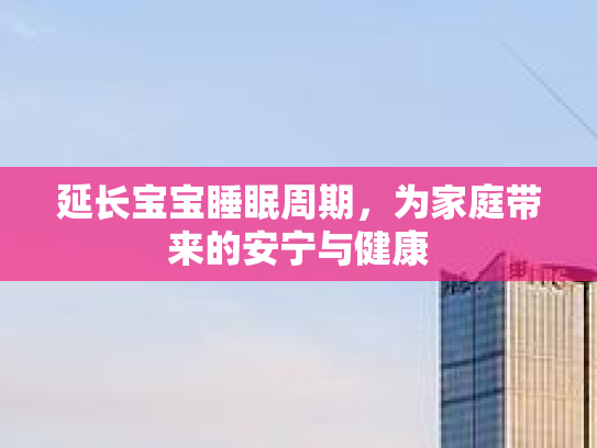 延长宝宝睡眠周期，为家庭带来的安宁与健康