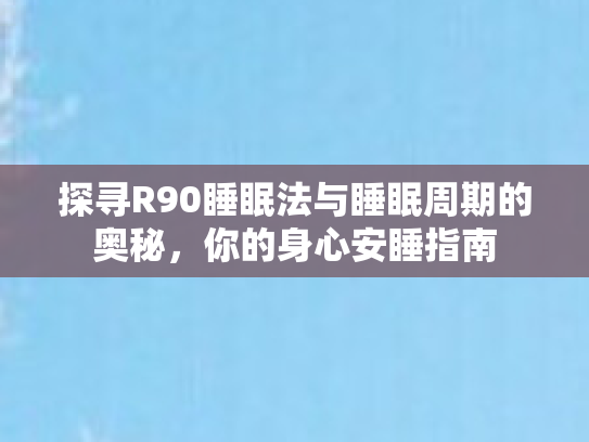 探寻R90睡眠法与睡眠周期的奥秘,你的身心安睡指南