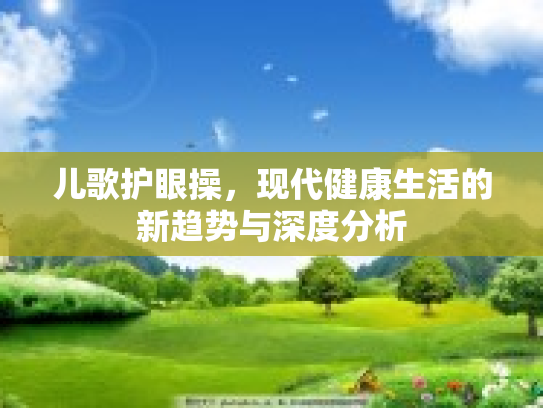 儿歌护眼操，现代健康生活的新趋势与深度分析