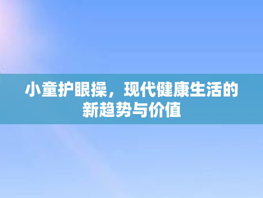 小童护眼操，现代健康生活的新趋势与价值