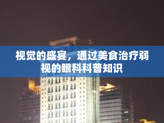视觉的盛宴，通过美食治疗弱视的眼科科普知识