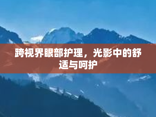 跨视界眼部护理，光影中的舒适与呵护