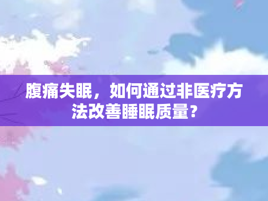 腹痛失眠，如何通过非医疗方法改善睡眠质量？