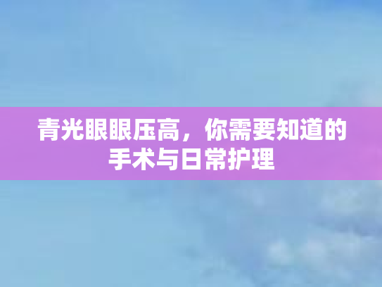 青光眼眼压高,你需要知道的手术与日常护理