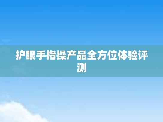 护眼手指操产品全方位体验评测