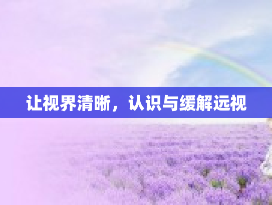 让视界清晰，认识与缓解远视