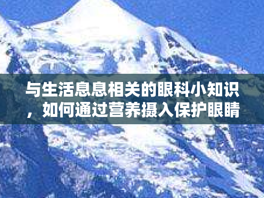 与生活息息相关的眼科小知识，如何通过营养摄入保护眼睛的舒适与健康