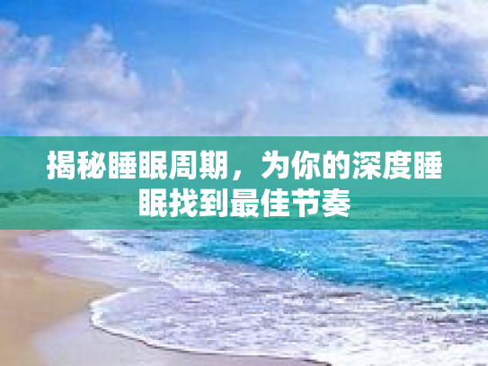揭秘睡眠周期,为你的深度睡眠找到最佳节奏