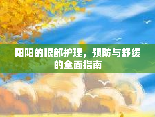 阳阳的眼部护理，预防与舒缓的全面指南