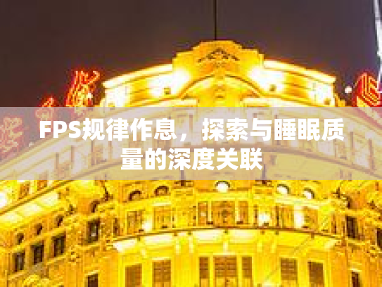 FPS规律作息，探索与睡眠质量的深度关联
