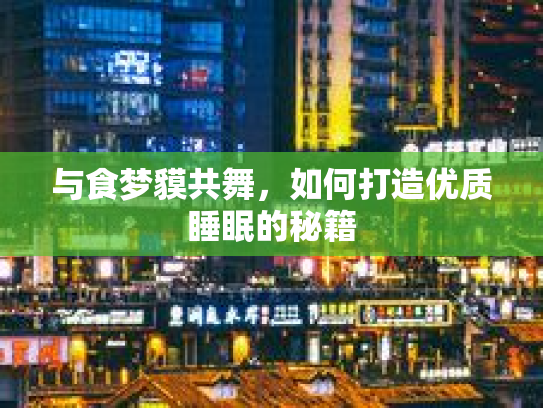 与食梦貘共舞，如何打造优质睡眠的秘籍