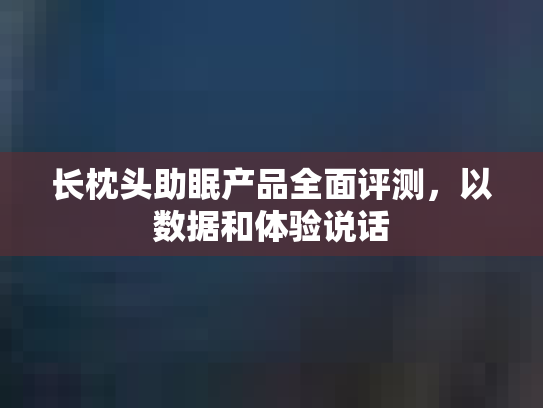 长枕头助眠产品全面评测，以数据和体验说话