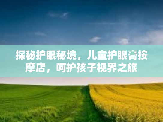 探秘护眼秘境，儿童护眼膏按摩店，呵护孩子视界之旅第1张-巧哦健康视界